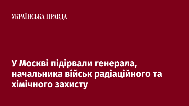 У Москві стався вибух, внаслідок якого загинув генерал, що очолював війська радіаційного та хімічного захисту.