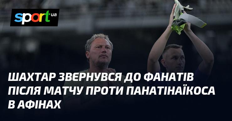 Шахтар висловився до своїх уболівальників після гри з Панатінаїкосом у Афінах.