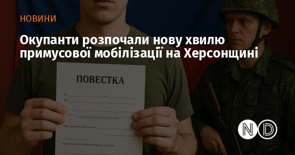 Окупантські сили запустили нову кампанію примусової мобілізації в Херсонській області.