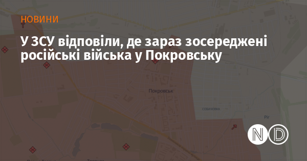Збройні сили України повідомили про розташування російських військ у Покровську.