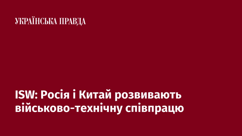 ISW: Росія та Китай посилюють свою співпрацю в галузі військових технологій.