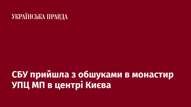 Служба безпеки України провела обшуки в монастирі Української Православної Церкви Московського Патріархату, розташованому в центрі Києва.