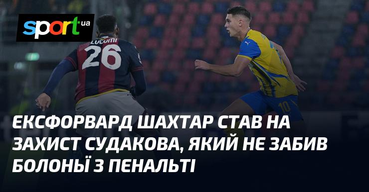 Колишній нападник Шахтаря висловив підтримку Судакову, який не реалізував пенальті у матчі з Болоньєю.