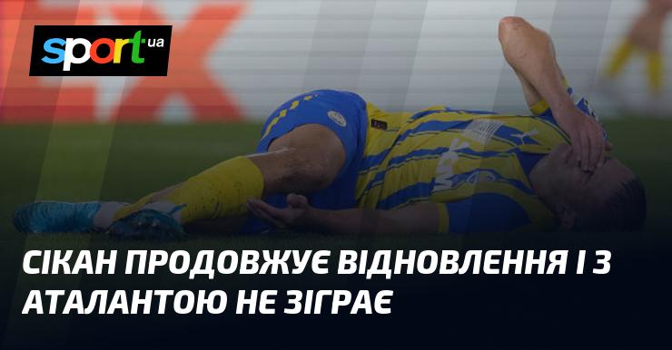 Сікан продовжує процес реабілітації і не візьме участі в матчі проти Аталанти.