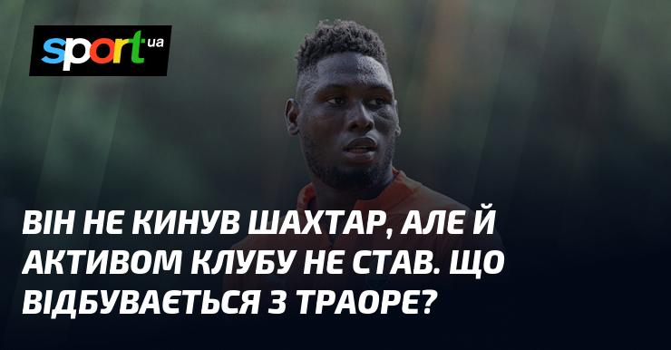 Він залишив Шахтар, але не став частиною клубного активу. Яка ж причина змін у ситуації з Траоре?