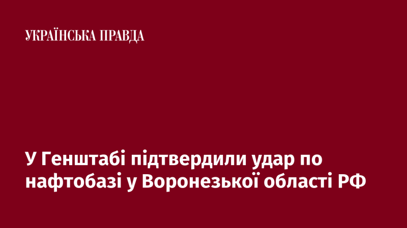 У Генеральному штабі підтвердили атакування нафтобази в Воронезькій області Російської Федерації.