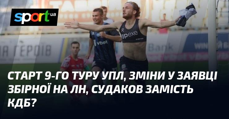 Початок дев'ятого туру УПЛ, корективи у складі національної команди для ЛН, можлива поява Судакова замість КДБ?