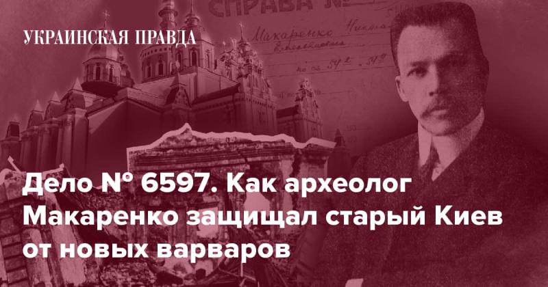 Дело № 6597. Как археолог Макаренко отстоял древний Киев от современных захватчиков.