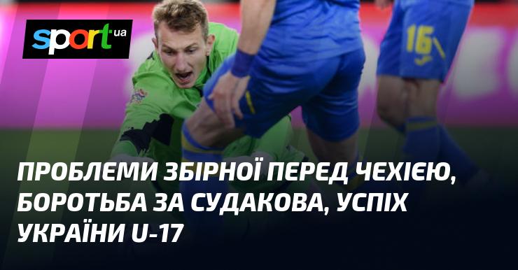 Складнощі національної команди перед матчем з Чехією, конкуренція за Судакова, досягнення України U-17.