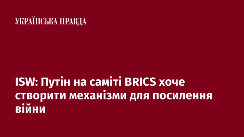 ISW: Путін на саміті BRICS прагне розробити інструменти для ескалації конфлікту.