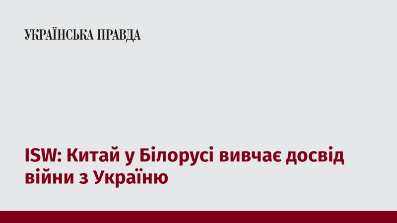 ISW: Китай аналізує досвід війни в Україні через призму подій у Білорусі.