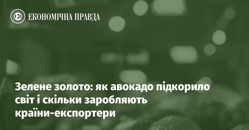 Зелене золото: як авокадо завоювало світ і які прибутки отримують країни-експортери