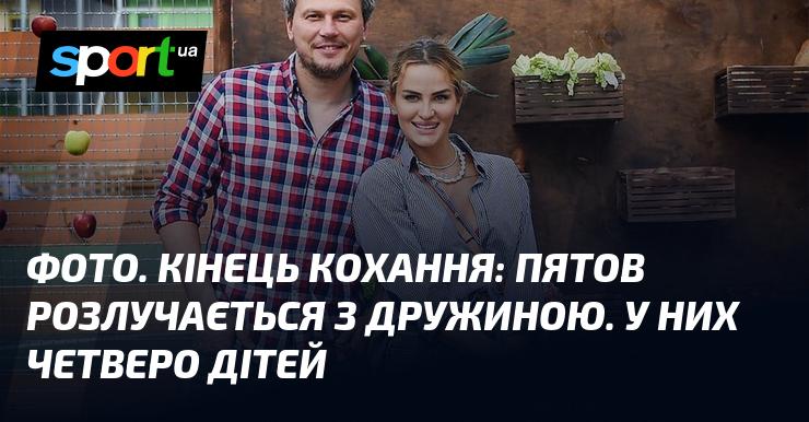 ФОТО. Завершення стосунків: Пятов розриває шлюб із дружиною. У подружжя є четверо дітей.