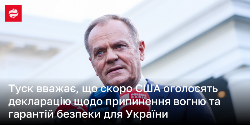 Туск переконаний, що незабаром Сполучені Штати оприлюднять декларацію, яка міститиме умови для припинення вогню та забезпечення безпеки України.