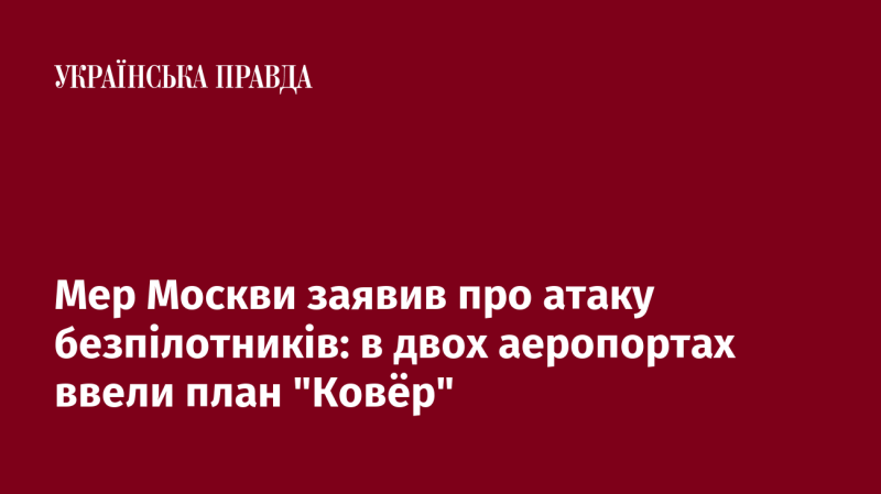 Мер столиці Росії повідомив про напад безпілотників: у двох аеропортах було активовано план 