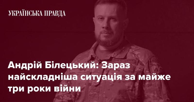 Андрій Білецький: Наразі ми переживаємо одну з найважчих обставин за останні три роки війни.