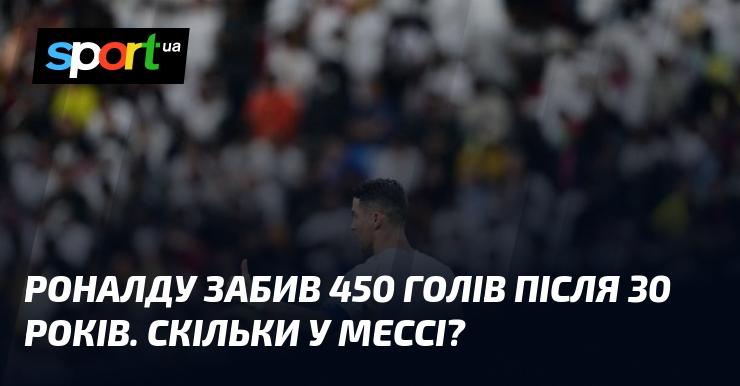 Роналду досягнув вражаючого досягнення, забивши 450 м’ячів після досягнення 30-річного віку. А скільки голів на рахунку Мессі в цей період?