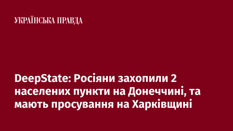 DeepState: У Донеччині російські війська захопили два населених пункти та продовжують наступати на території Харківської області.