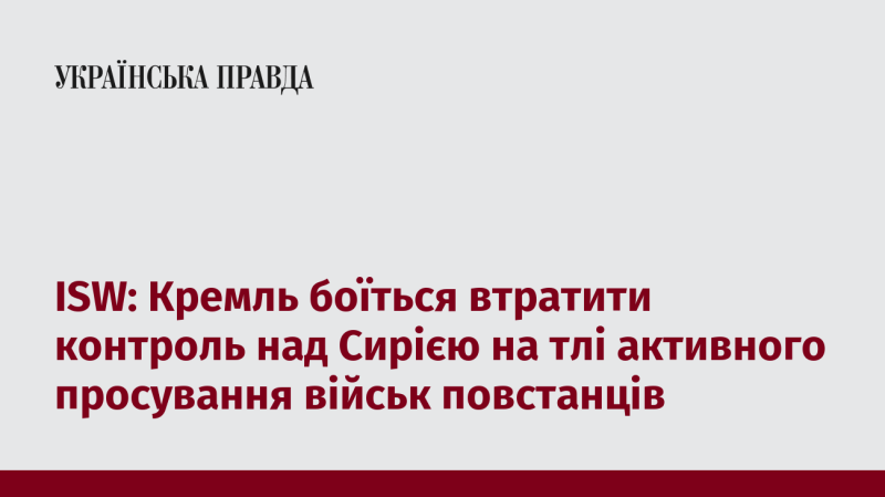 ISW: Кремлівські кола стурбовані можливими втратами контролю над Сирією на фоні активізації військових дій повстанців.