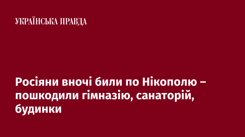 У нічний час російські війська здійснили обстріл Нікополя, внаслідок чого постраждали гімназія, санаторій та житлові будинки.