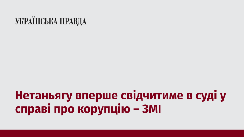 Нетаньягу вперше дасть свідчення в суді у справі, пов'язаній з корупцією, повідомляють ЗМІ.