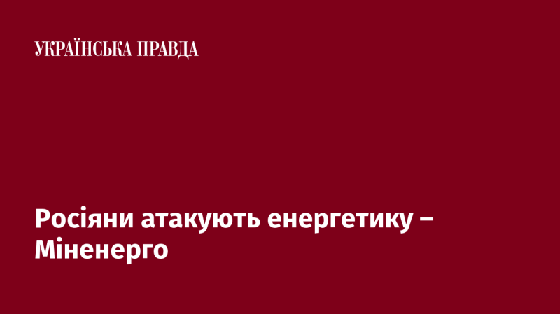 Російські сили здійснюють удари по енергетичній інфраструктурі, повідомляє Міністерство енергетики.