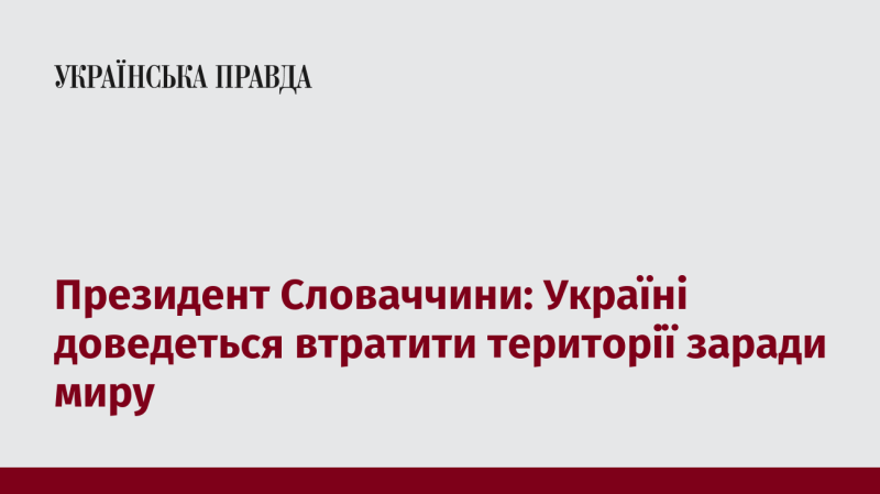 Президент Словаччини висловив думку, що Україні, щоб досягти миру, можливо, доведеться поступитися частиною своїх територій.