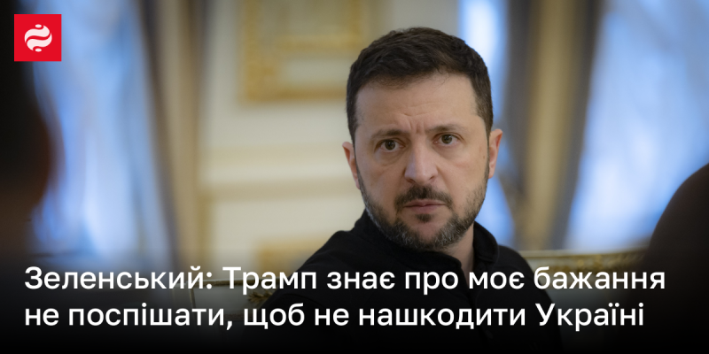 Зеленський: Трамп усвідомлює моє прагнення не квапити події, аби не завдати шкоди Україні.