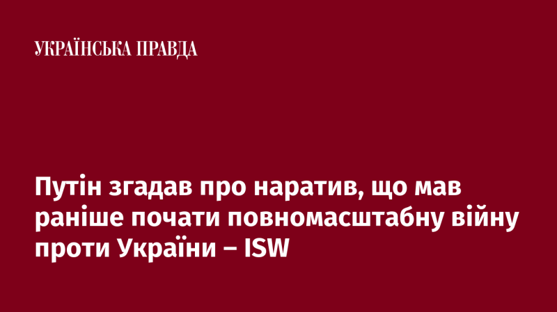 Путін нагадав про концепцію, згідно з якою він нібито планував розпочати повномасштабну війну проти України раніше - ISW.