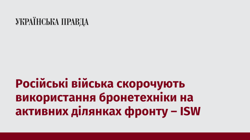 Згідно з даними ISW, російські збройні сили зменшують застосування броньованої техніки на активних фронтових відрізках.