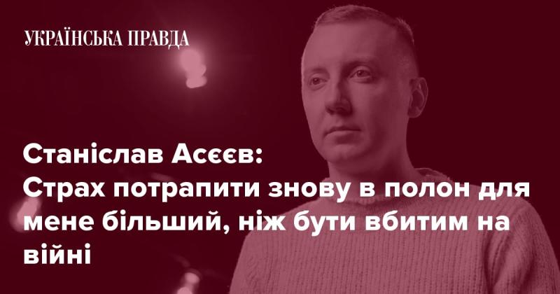 Станіслав Асєєв: Для мене найбільший страх — знову опинитися в полоні, ніж загинути на полі бою.