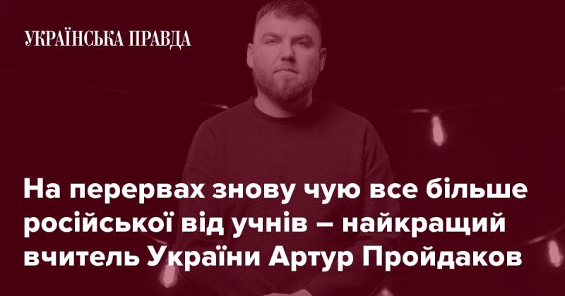 Під час перерв знову чую від учнів все більше російської мови — найкращий вчитель України Артур Пройдаков.