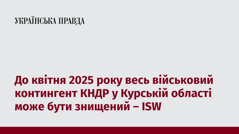 Згідно з інформацією ISW, до квітня 2025 року у Курській області може бути ліквідований увесь військовий контингент КНДР.