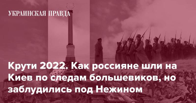 Крути 2022. Как россияне двигались к Киеву, следуя по стопам большевиков, но сбились с пути под Нежином.