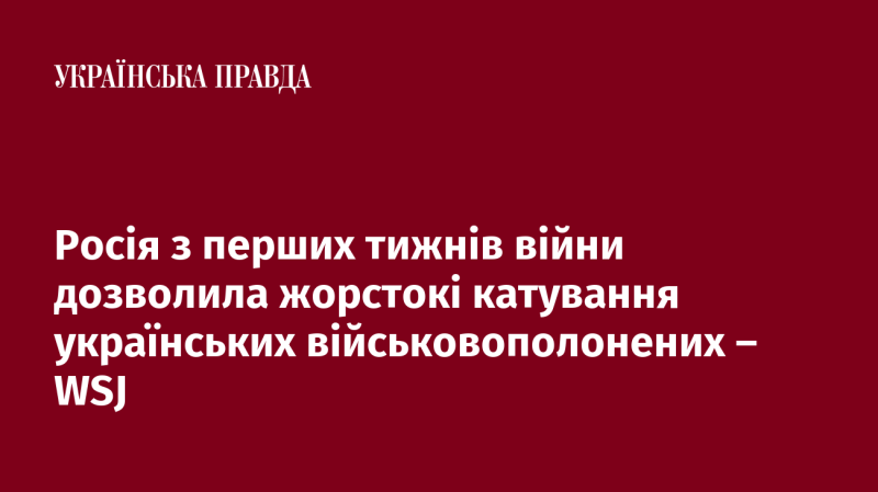 З моменту початку війни Росія дала згоду на жорстокі тортури українських військових, згідно з інформацією WSJ.