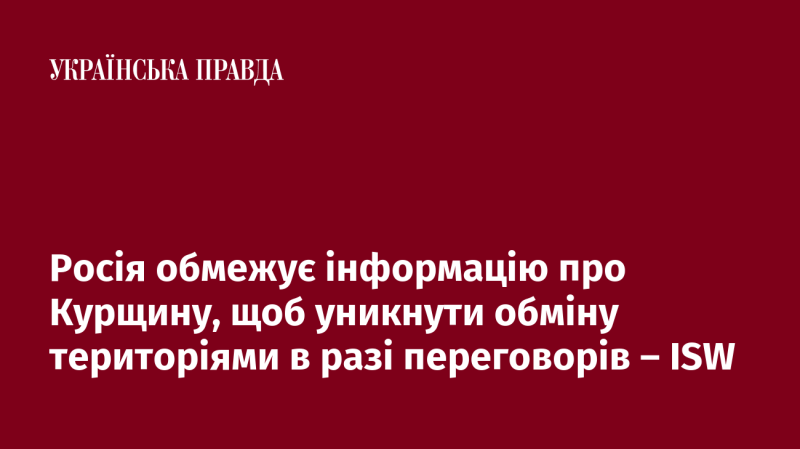 Росія контролює інформацію, що стосується Курщини, щоб запобігти можливому обміну територіями під час переговорів, повідомляє ISW.