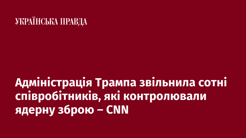 Адміністрація Трампа звільнила десятки працівників, відповідальних за контроль над ядерною зброєю, повідомляє CNN.