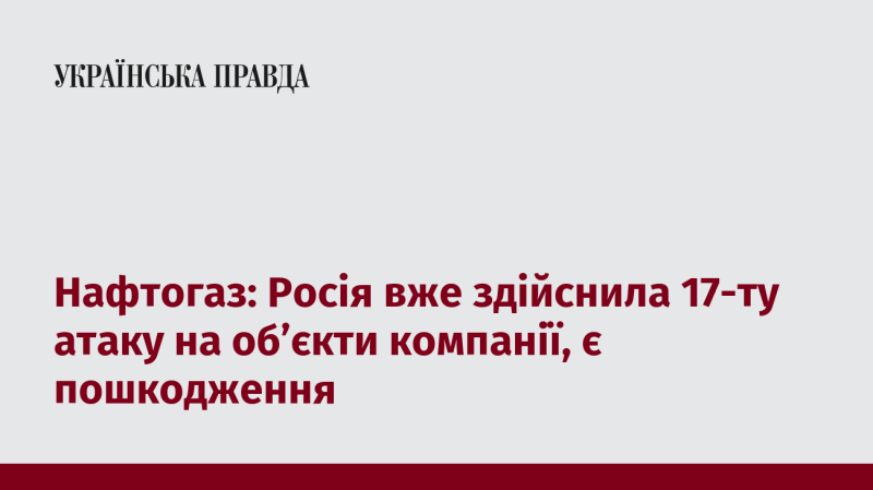 Нафтогаз повідомляє, що Росія вчинила вже 17-ту атаку на інфраструктуру компанії, внаслідок чого зазнали пошкоджень деякі об'єкти.