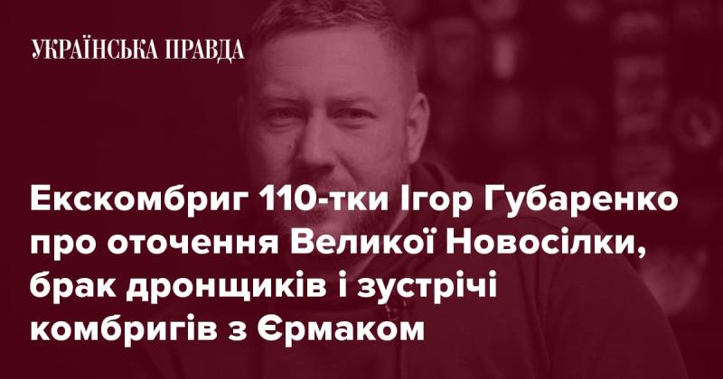 Командир 110-ї бригади Ігор Губаренко розповів про оточення Великої Новосілки, проблему нестачі операторів дронів, а також про зустрічі командирів бригад з Єрмаком.