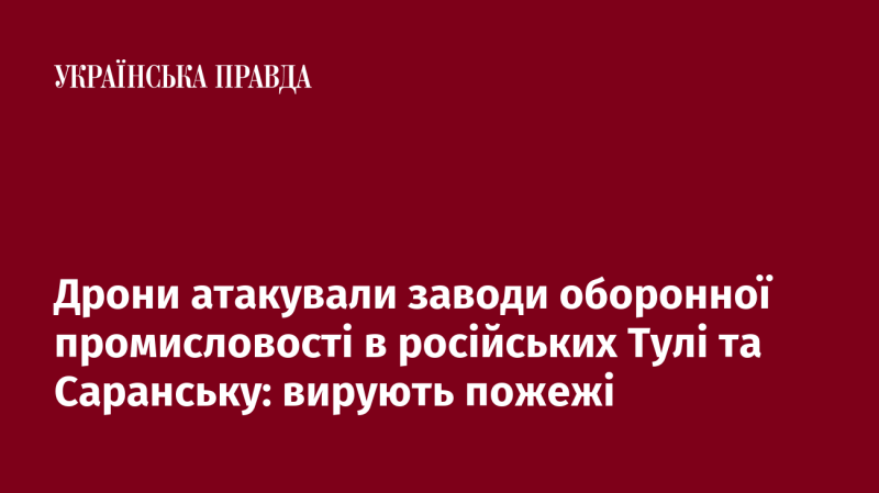 Безпілотники здійснили напад на підприємства оборонного сектора в російських містах Тула та Саранськ: спалахнули великі пожежі.