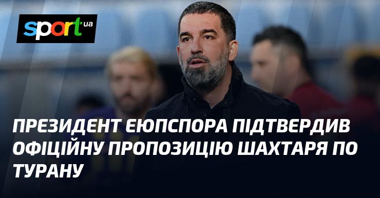 Президент Еюпспора підтвердив, що отримав офіційну пропозицію від Шахтаря щодо Турана.