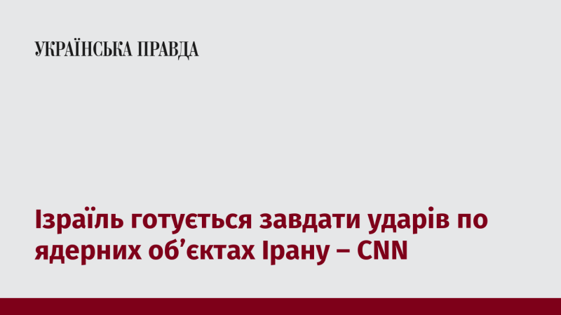 Ізраїль планує здійснити атаки на ядерні установки в Ірані, повідомляє CNN.