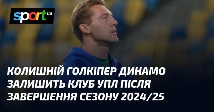 Екс-воротар Динамо покине команду УПЛ після закінчення сезону 2024/25.