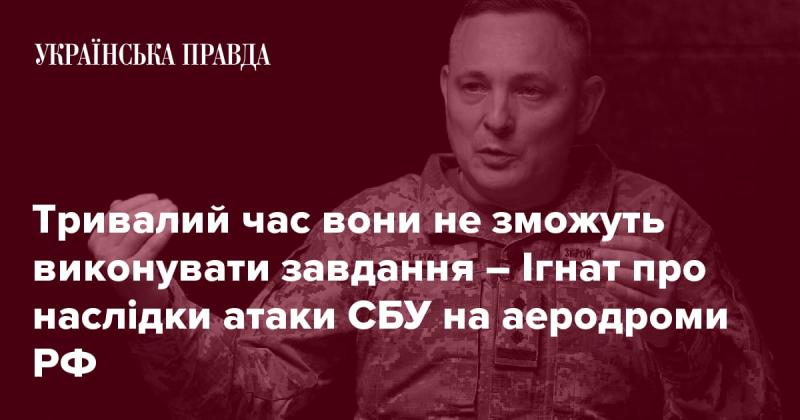Довгий час їм буде важко виконувати свої завдання - Ігнат коментує наслідки нападу СБУ на аеродроми Російської Федерації.