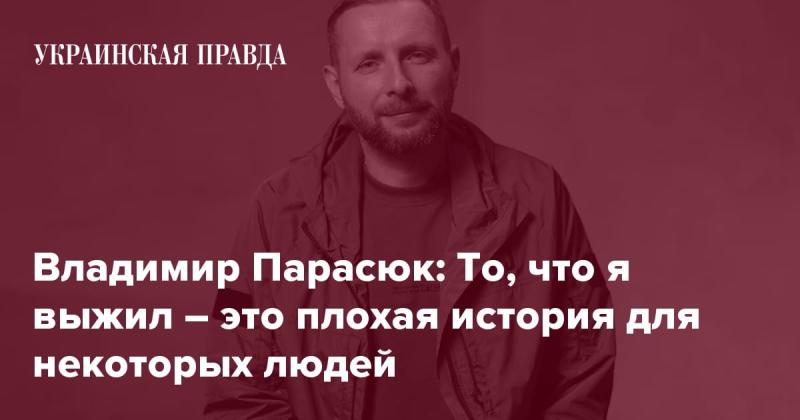 Владимир Парасюк: Мой выживание – это не самая радостная новость для определённых людей.