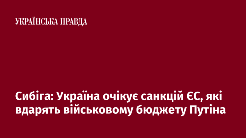 Сибіга: Україна готується до введення санкцій з боку Європейського Союзу, які негативно вплинуть на військові витрати Росії.