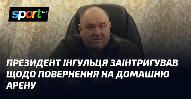 Президент Інгульця викликав зацікавленість, натякаючи на можливість повернення команди на рідний стадіон.