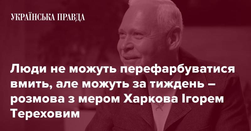 Люди не можуть змінити свій вигляд миттєво, але здатні на це протягом тижня - бесіда з мером Харкова Ігорем Тереховим.