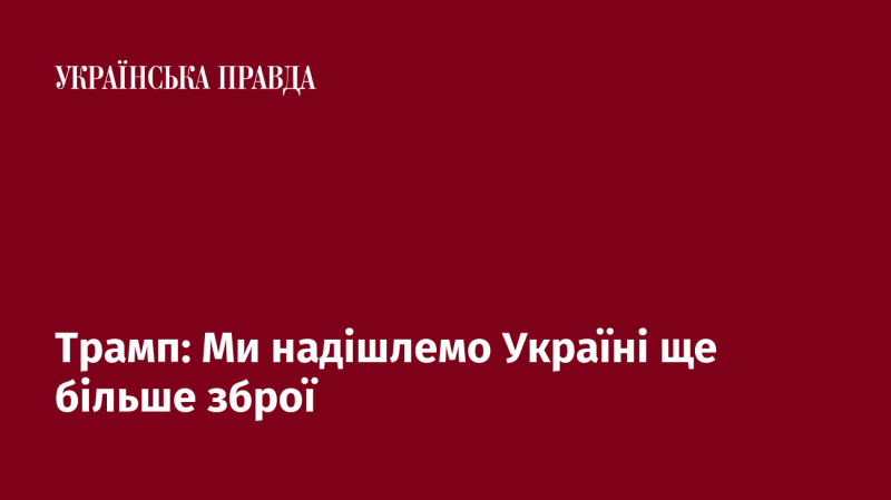 Трамп: Ми відправимо Україні додаткові поставки озброєння.