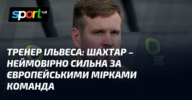 Тренер Ільвеса висловив думку, що Шахтар є надзвичайно потужною командою за європейськими стандартами.